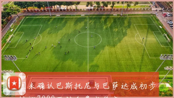国米确认巴斯托尼与巴萨达成初步协议7000万转会费成焦点