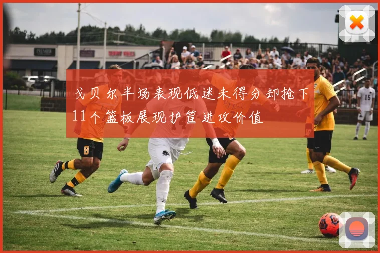 戈贝尔半场表现低迷未得分却抢下11个篮板展现护筐进攻价值
