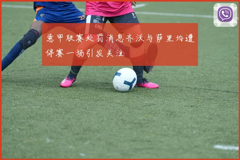 意甲联赛处罚消息齐沃与萨里均遭停赛一场引发关注
