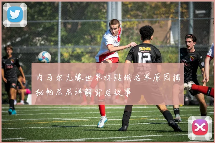 内马尔无缘世界杯贴纸名单原因揭秘帕尼尼详解背后故事