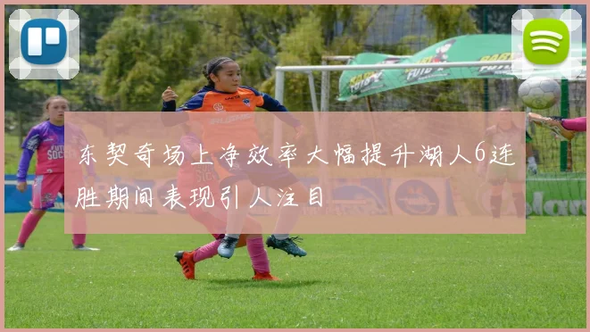 东契奇场上净效率大幅提升湖人6连胜期间表现引人注目